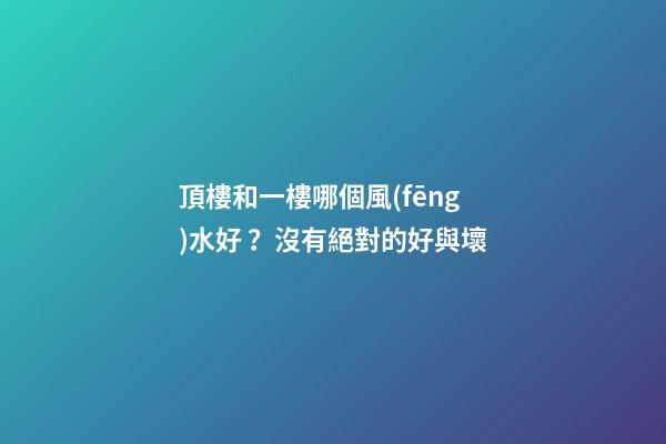 頂樓和一樓哪個風(fēng)水好？沒有絕對的好與壞